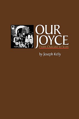 Our Joyce: From Outcast to Icon (Literary Modernism)
