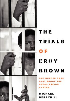 The Trials of Eroy Brown: The Murder Case That Shook the Texas Prison System (Jack and Doris Smothers Series in Texas History, Life, and Culture)