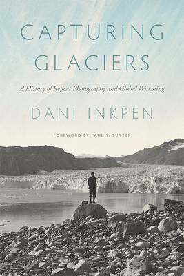 Capturing Glaciers: A History of Repeat Photography and Global Warming (Weyerhaeuser Environmental Books)