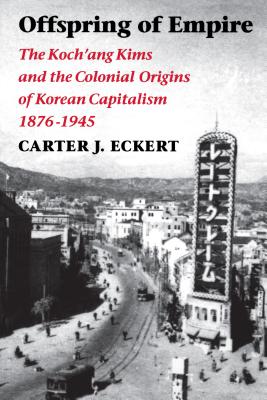 Offspring of Empire: The Koch'Ang Kims and the Colonial Origins of Korean Capitalism, 1876-1945 (Korean Studies of the Henry M. Jackson School of in)