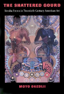 The Shattered Gourd: Yoruba Forms in Twentieth Century American Art (Samuel and Althea Stroum Book)