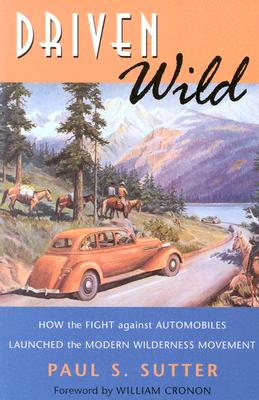 Driven Wild: How the Fight against Automobiles Launched the Modern Wilderness Movement