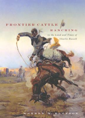 Frontier Cattle Ranching in the Land and Times of Charlie Russell