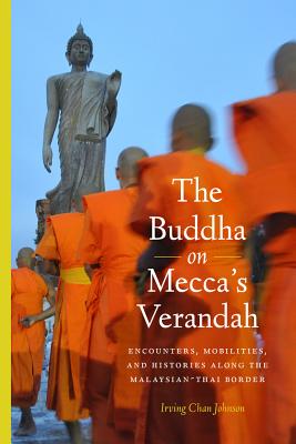 The Buddha on Mecca's Verandah: Encounters, Mobilities, and Histories Along the Malaysian-Thai border (Critical Dialogues in Southeast Asian Studies)