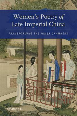Women's Poetry of Late Imperial China: Transforming the Inner Chambers (A China Program Book; Modern Language Initiative)