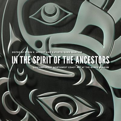 In the Spirit of the Ancestors: Contemporary Northwest Coast Art at the Burke Museum (Native Art of the Pacific Northwest: A Bill Holm Center Series)