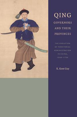 Qing Governors and Their Provinces: The Evolution of Territorial Administration in China, 1644-1796, New Edition (A China Program Book)