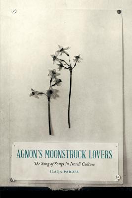 Agnon's Moonstruck Lovers: The Song of Songs in Israeli Culture (Samuel and Althea Stroum Lectures in Jewish Studies)