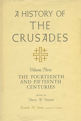 A History of the Crusades, Volume III: The Fourteenth and Fifteenth Centuries (Volume 3)