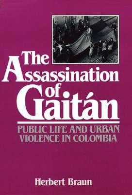 The Assassination of Gaitan: Public Life And Urban Violence In Colombia