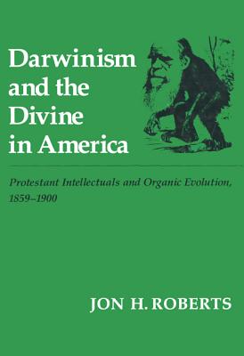 Darwinism and the Divine In America: Protestant Intellectuals and Organic Evolution, 1859-1900