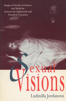 Sexual Visions: Images Of Gender In Science And Medicine Between The Eighteenth And Twentieth Centuries (Science & Literature)