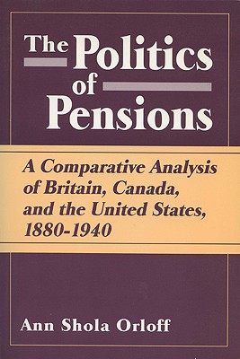 Politics of Pensions: A Comparative Analysis of Britain, Canada, and the United States, 18801940