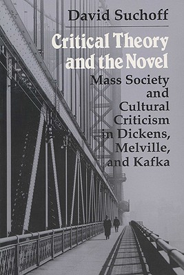 Critical Theory and the Novel: Mass Society and Cultural Criticism in Dickens, Melville, and Kafka (Writing)