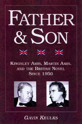 Father & Son: Kingsley Amis, Martin Amis, and the British Novel Since 1950