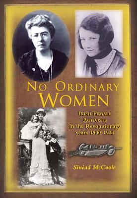 No Ordinary Women: Irish Female Activists in the Revolutionary Years 1900 - 1923