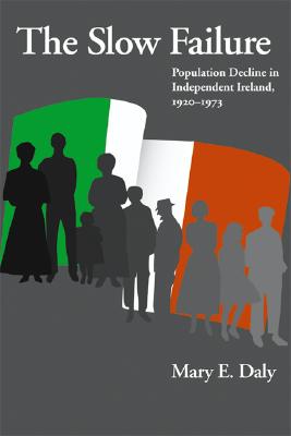 The Slow Failure: Population Decline and Independent Ireland, 19201973 (History of Ireland & the Irish Diaspora)