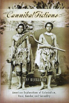 Cannibal Fictions: American Explorations of Colonialism, Race, Gender, and Sexuality (A Ray and Pat Browne Book)