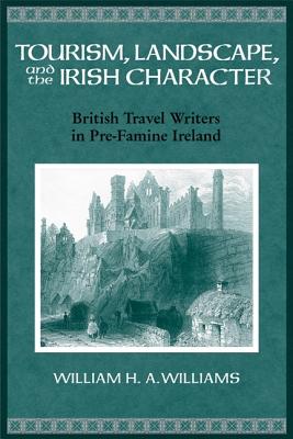 Tourism, Landscape, and the Irish Character: British Travel Writers in Pre-Famine Ireland (History of Ireland & the Irish Diaspora)