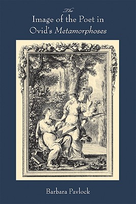 The Image of the Poet in Ovids Metamorphoses (Wisconsin Studies in Classics)
