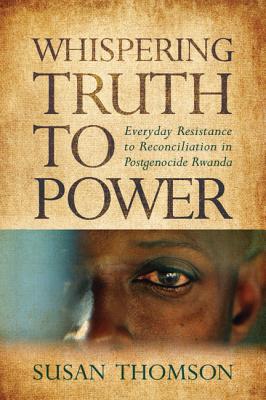 Whispering Truth to Power: Everyday Resistance to Reconciliation in Postgenocide Rwanda (Africa and the Diaspora: History, Politics, Culture)