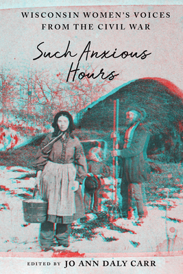 Such Anxious Hours: Wisconsin Women's Voices from the Civil War (Wisconsin Studies in Autobiography)