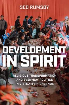 Development in Spirit: Religious Transformation and Everyday Politics in Vietnams Highlands (New Perspectives in SE Asian Studies)