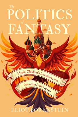Image for The Politics of Fantasy: Magic, Children's Literature, and Fandom in Putin's Russia The Politics of Fantasy: Magic, Children's Literature, and Fandom in Putin's Russia