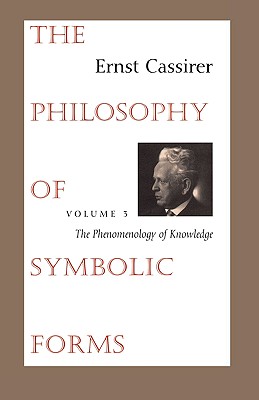 The Philosophy of Symbolic Forms: Vol. 3: The Phenomenology of Knowledge