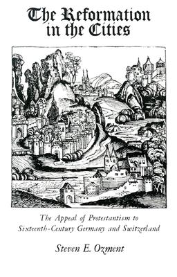 The Reformation in the Cities: The Appeal of Protestantism to Sixteenth-Century Germany and Switzerland