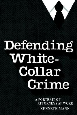 Image for Defending White Collar Crime: A Portrait of Attorneys at Work (Yale Studies on White-Collar Crime Series)
