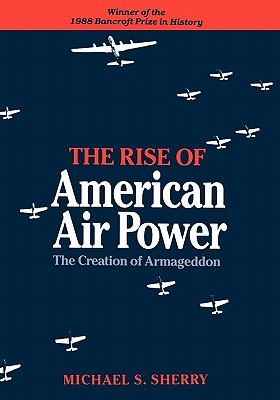 The Rise of American Air Power: The Creation of Armageddon