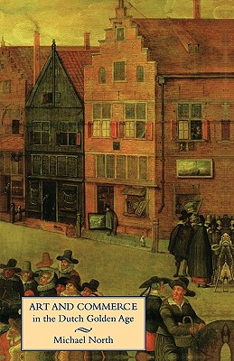 Art and commerce in the Dutch Golden Age / Michael North ; translated by Catherine Hill