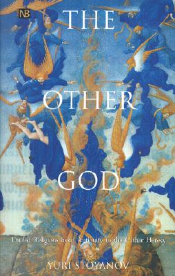 The Other God: Dualist Religions From Antiquity To The Cathar Heresy