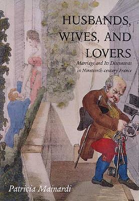 Husbands, Wives and Lovers: Marriage and Its Discontents in Nineteenth-Century France