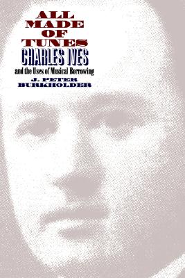 All Made of Tunes: Charles Ives and the Uses of Musical Borrowing