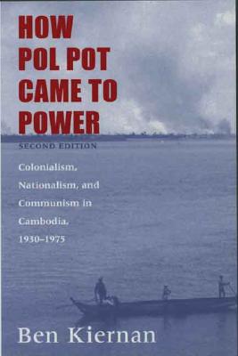 How Pol Pot Came to Power: Colonialism, Nationalism, and Communism in Cambodia, 1930-1975