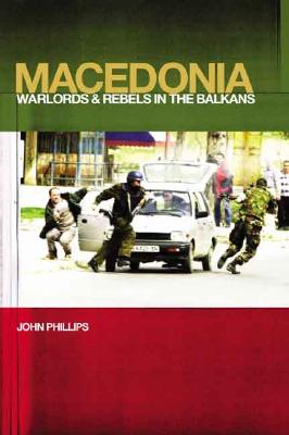 Macedonia: Warlords and Rebels in the Balkans