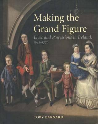 Making the Grand Figure: Lives and Possessions in Ireland, 16411770