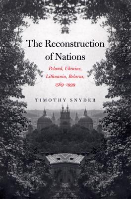 The Reconstruction of Nations: Poland, Ukraine, Lithuania, Belarus, 15691999