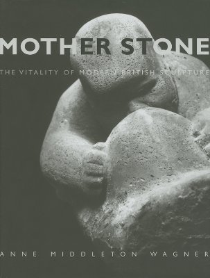 Mother Stone: The Vitality of Modern British Sculpture (Studies in British Art)