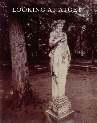 Looking at Atget (Published in Association with the Philadelphia Museum of Art)