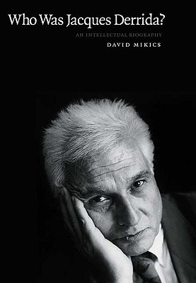 Who Was Jacques Derrida: An Intellectual Biography