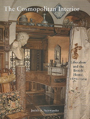 The Cosmopolitan Interior: Liberalism and the British Home, 1870-1914 (Paul Mellon Centre for Studies in British Art)