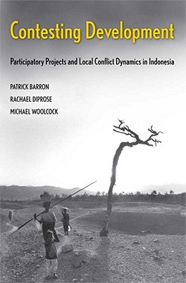 Contesting Development: Participatory Projects and Local Conflict Dynamics in Indonesia (Yale Agrarian Studies Series)