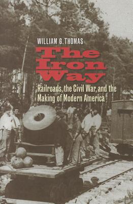 The Iron Way: Railroads, the Civil War, and the Making of Modern America