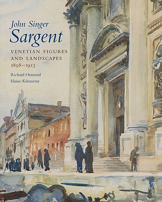John Singer Sargent: Venetian Figures and Landscapes 1898-1913: Complete Paintings: Volume VI
