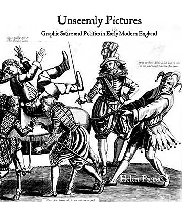 Unseemly Pictures: Graphic Satire and Politics in Early Modern England