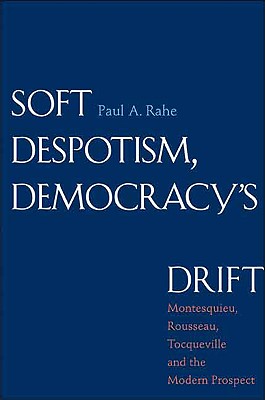 Soft Despotism, Democracy's Drift: Montesquieu, Rousseau, Tocqueville, and the Modern Prospect