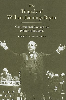 The Tragedy of William Jennings Bryan: Constitutional Law and the Politics of Backlash